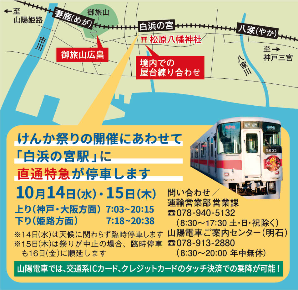 けんか祭りの開催に合わせて「白浜の宮駅」に直通特急が停車します
10月14日(火)・15日(水)
上り(神戸・大阪方面)7:03~20:15
下り(姫路方面)7:18~20:38
※14日(水)は天候に関わらず臨時停車します
※15日(木)のけんか祭りが中止の場合、臨時停車も16日(金)に順延します